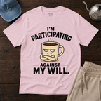 Participating Against My Will T-Shirt